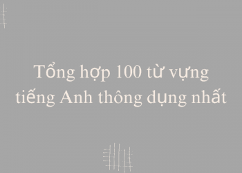 Tổng hợp 100 từ vựng tiếng Anh thông dụng nhất