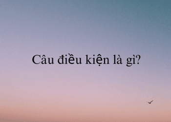 Câu điều kiện trong tiếng anh : Công thức, cách dùng