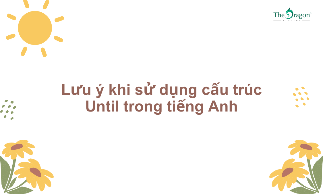 Lưu ý khi sử dụng cấu trúc Until trong tiếng Anh