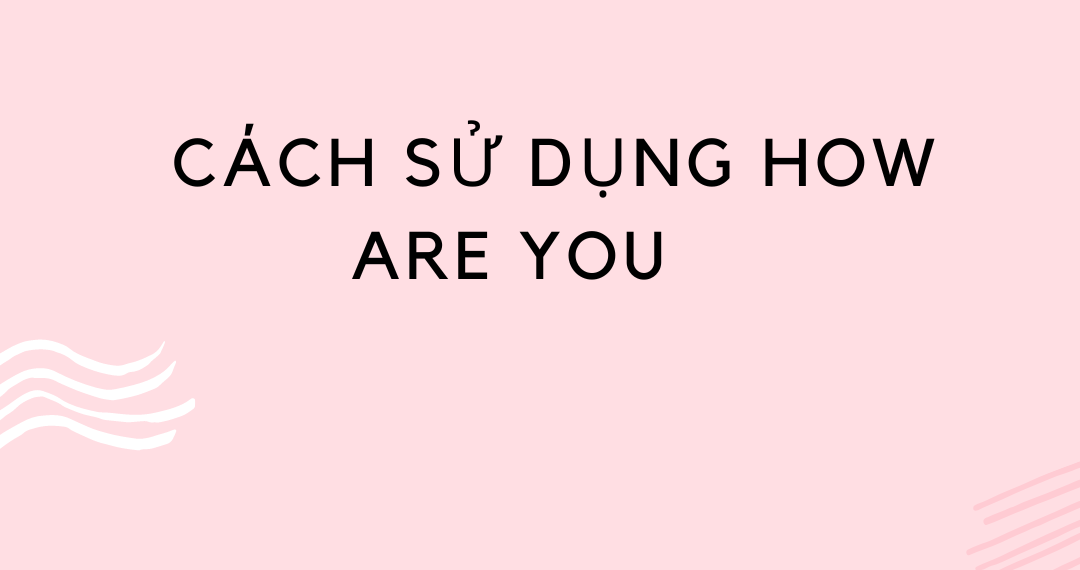 Cách sử dụng How are you? trong giao tiếp