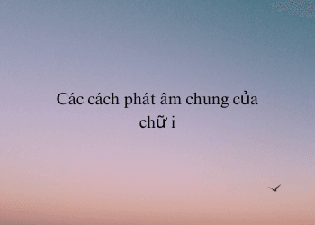 Cách phát âm chữ i trong tiếng Anh