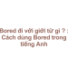 Bored đi với giới từ gì ? Cách dùng Bored trong tiếng Anh