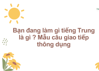 Bạn đang làm gì tiếng Trung là gì ? Mẫu câu giao tiếp thông dụng