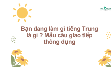 Bạn đang làm gì tiếng Trung là gì ? Mẫu câu giao tiếp thông dụng