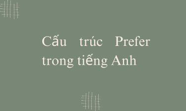 Cách dùng cấu trúc Prefer chuẩn nhất trong tiếng Anh