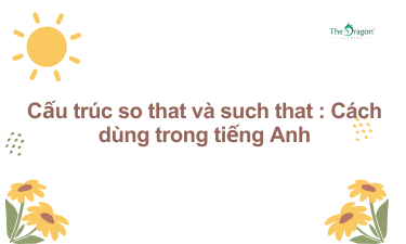 Cấu trúc so that và such that : Cách dùng trong tiếng Anh