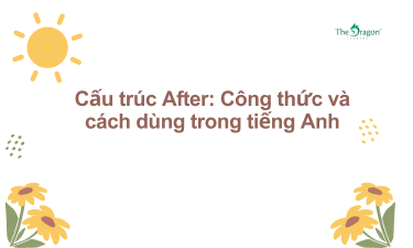 Cấu trúc After: Công thức và cách dùng trong tiếng Anh