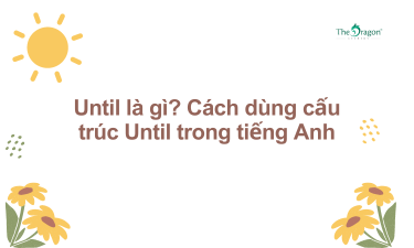 Until là gì? Cách dùng cấu trúc Until trong tiếng Anh