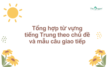 Tổng hợp từ vựng tiếng Trung theo chủ đề và mẫu câu giao tiếp